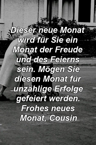 Dieser neue Monat wird für Sie ein Monat der Freude und des Feierns sein. Mögen Sie diesen Monat für unzählige Erfolge gefeiert werden. Frohes neues Monat, Cousin