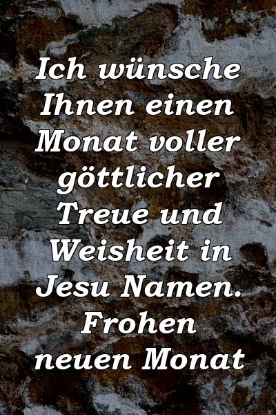 Ich wünsche Ihnen einen Monat voller göttlicher Treue und Weisheit in Jesu Namen. Frohen neuen Monat