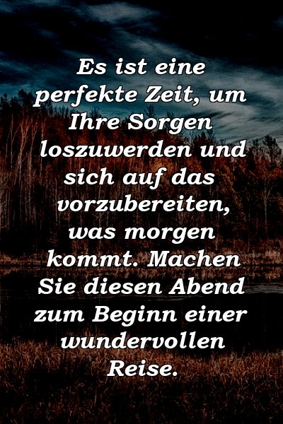 Es ist eine perfekte Zeit, um Ihre Sorgen loszuwerden und sich auf das vorzubereiten, was morgen kommt. Machen Sie diesen Abend zum Beginn einer wundervollen Reise.