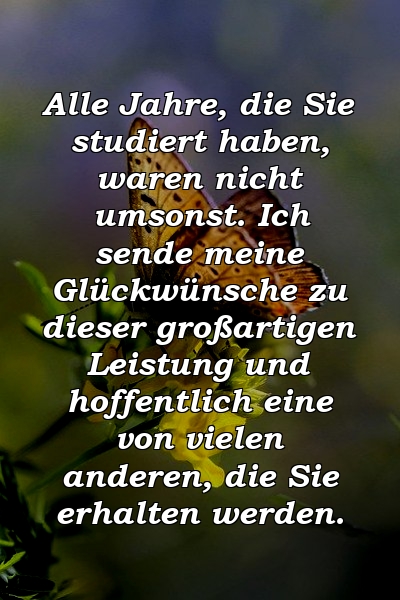 Alle Jahre, die Sie studiert haben, waren nicht umsonst. Ich sende meine Glückwünsche zu dieser großartigen Leistung und hoffentlich eine von vielen anderen, die Sie erhalten werden.