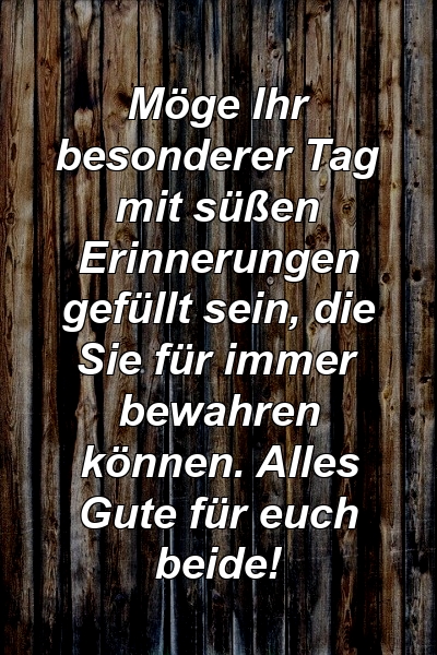 Möge Ihr besonderer Tag mit süßen Erinnerungen gefüllt sein, die Sie für immer bewahren können. Alles Gute für euch beide!