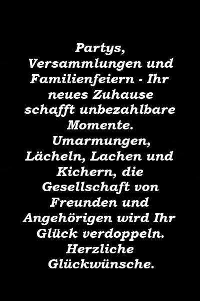 Partys, Versammlungen und Familienfeiern - Ihr neues Zuhause schafft unbezahlbare Momente. Umarmungen, Lächeln, Lachen und Kichern, die Gesellschaft von Freunden und Angehörigen wird Ihr Glück verdoppeln. Herzliche Glückwünsche.