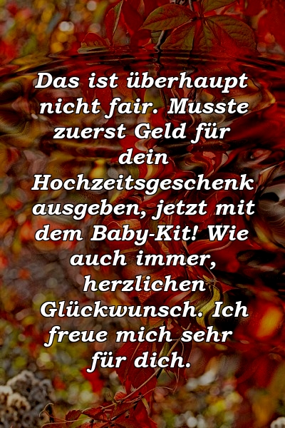 Das ist überhaupt nicht fair. Musste zuerst Geld für dein Hochzeitsgeschenk ausgeben, jetzt mit dem Baby-Kit! Wie auch immer, herzlichen Glückwunsch. Ich freue mich sehr für dich.