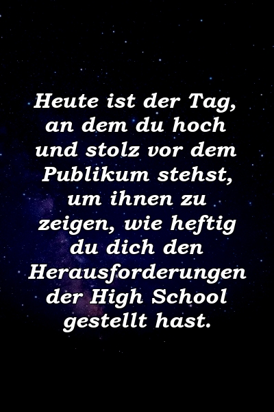 Heute ist der Tag, an dem du hoch und stolz vor dem Publikum stehst, um ihnen zu zeigen, wie heftig du dich den Herausforderungen der High School gestellt hast.