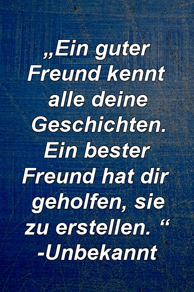 „Ein guter Freund kennt alle deine Geschichten. Ein bester Freund hat dir geholfen, sie zu erstellen. “ -Unbekannt