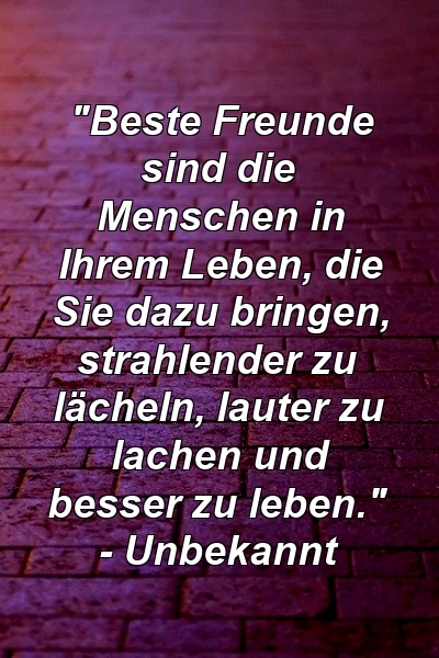 "Beste Freunde sind die Menschen in Ihrem Leben, die Sie dazu bringen, strahlender zu lächeln, lauter zu lachen und besser zu leben." - Unbekannt